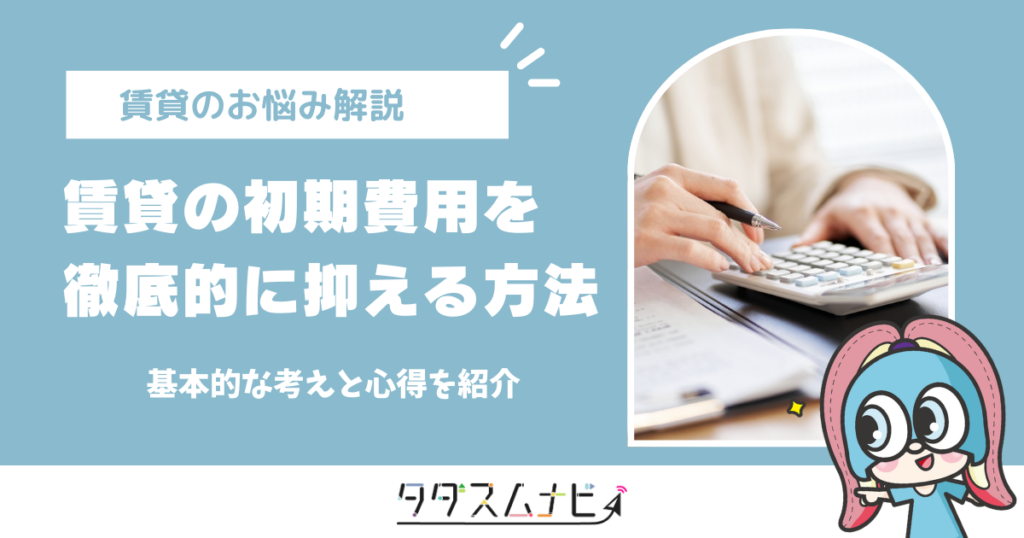 賃貸の初期費用を徹底的に抑える基本的な考えと心得